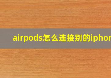 airpods怎么连接别的iphone