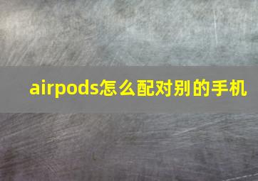 airpods怎么配对别的手机