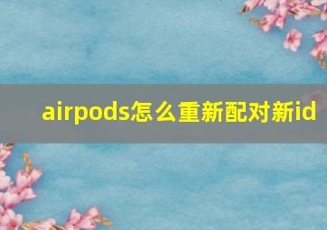 airpods怎么重新配对新id