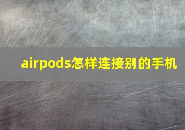 airpods怎样连接别的手机