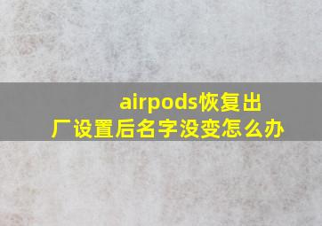 airpods恢复出厂设置后名字没变怎么办