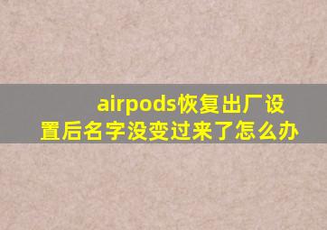 airpods恢复出厂设置后名字没变过来了怎么办