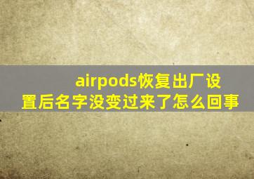 airpods恢复出厂设置后名字没变过来了怎么回事