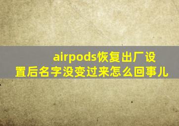 airpods恢复出厂设置后名字没变过来怎么回事儿