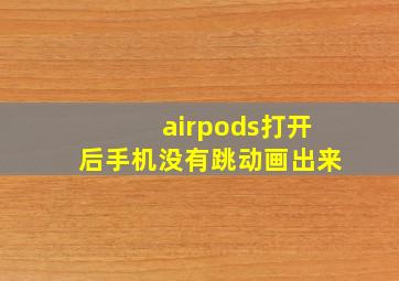 airpods打开后手机没有跳动画出来