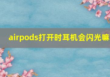 airpods打开时耳机会闪光嘛