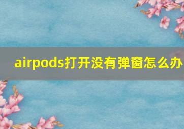 airpods打开没有弹窗怎么办