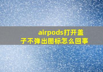 airpods打开盖子不弹出图标怎么回事