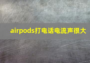 airpods打电话电流声很大