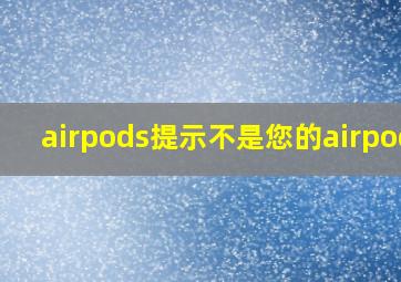 airpods提示不是您的airpods