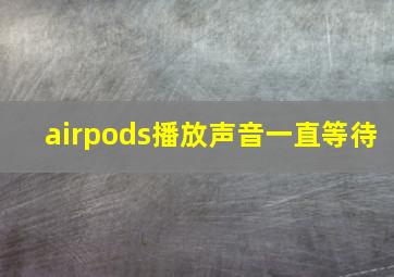 airpods播放声音一直等待