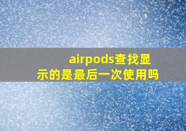 airpods查找显示的是最后一次使用吗