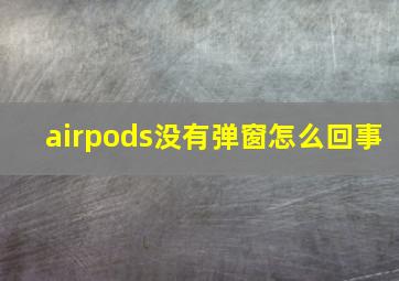 airpods没有弹窗怎么回事