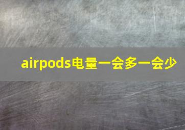 airpods电量一会多一会少