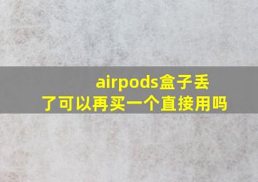 airpods盒子丢了可以再买一个直接用吗