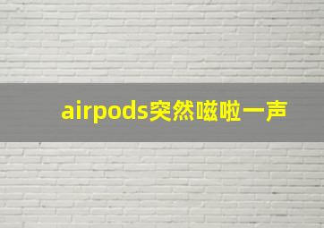 airpods突然嗞啦一声