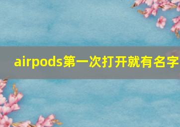 airpods第一次打开就有名字