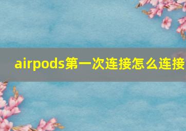 airpods第一次连接怎么连接