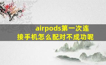 airpods第一次连接手机怎么配对不成功呢