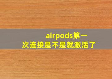 airpods第一次连接是不是就激活了