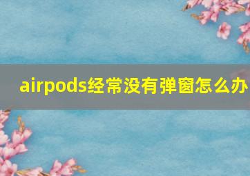 airpods经常没有弹窗怎么办