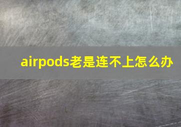 airpods老是连不上怎么办