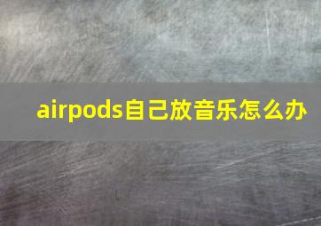 airpods自己放音乐怎么办