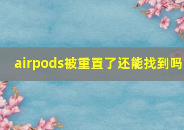 airpods被重置了还能找到吗