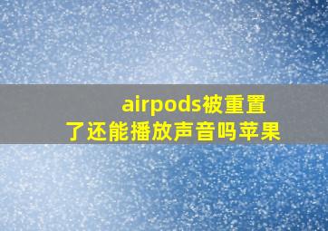 airpods被重置了还能播放声音吗苹果