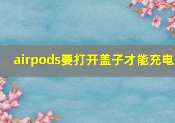 airpods要打开盖子才能充电