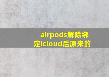 airpods解除绑定icloud后原来的