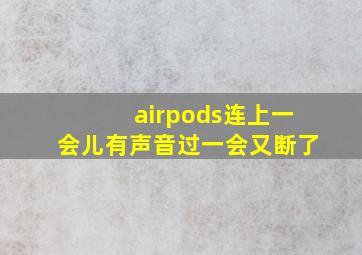 airpods连上一会儿有声音过一会又断了