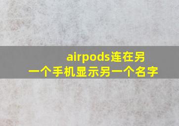 airpods连在另一个手机显示另一个名字