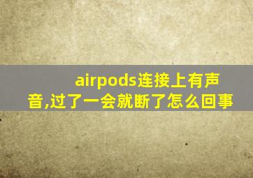 airpods连接上有声音,过了一会就断了怎么回事