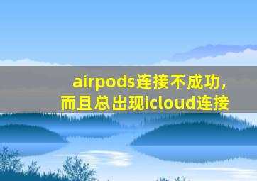 airpods连接不成功,而且总出现icloud连接