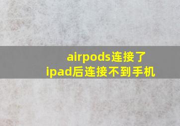 airpods连接了ipad后连接不到手机