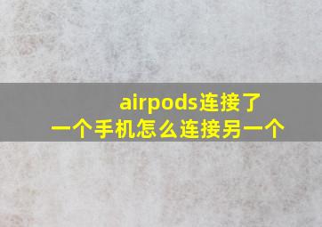 airpods连接了一个手机怎么连接另一个