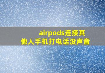 airpods连接其他人手机打电话没声音