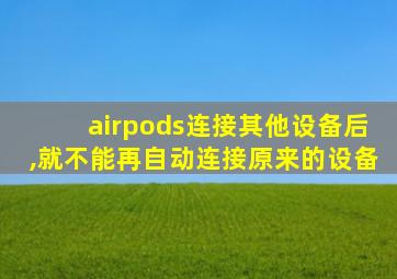 airpods连接其他设备后,就不能再自动连接原来的设备