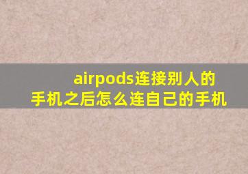 airpods连接别人的手机之后怎么连自己的手机