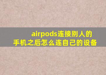 airpods连接别人的手机之后怎么连自己的设备