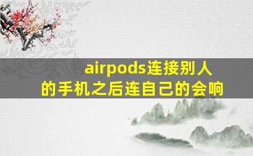 airpods连接别人的手机之后连自己的会响