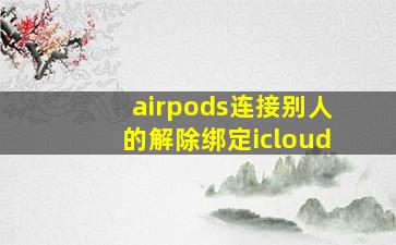 airpods连接别人的解除绑定icloud