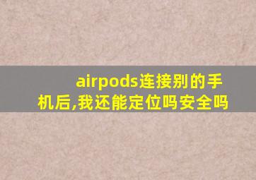 airpods连接别的手机后,我还能定位吗安全吗