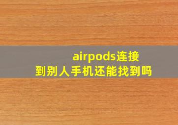 airpods连接到别人手机还能找到吗