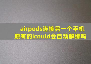 airpods连接另一个手机原有的icould会自动解绑吗