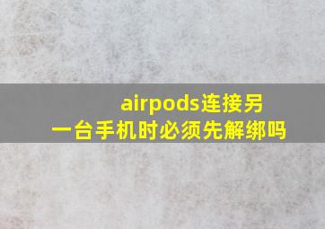 airpods连接另一台手机时必须先解绑吗