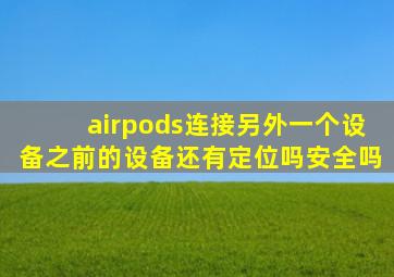 airpods连接另外一个设备之前的设备还有定位吗安全吗