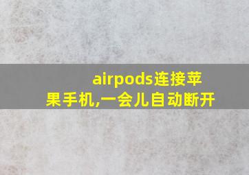 airpods连接苹果手机,一会儿自动断开