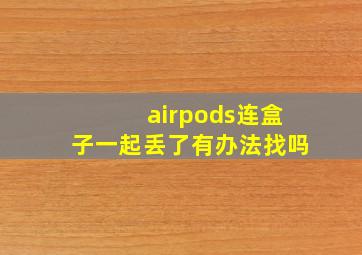 airpods连盒子一起丢了有办法找吗